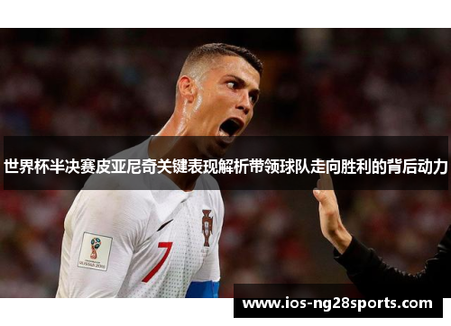 世界杯半决赛皮亚尼奇关键表现解析带领球队走向胜利的背后动力 世界杯半决赛皮亚尼奇关键表现解析带领球队走向胜利的背后动力
