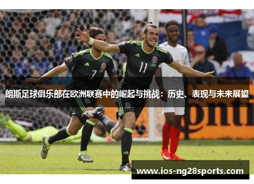 朗斯足球俱乐部在欧洲联赛中的崛起与挑战:历史、表现与未来展望 朗斯足球俱乐部在欧洲联赛中的崛起与挑战:历史、表现与未来展望