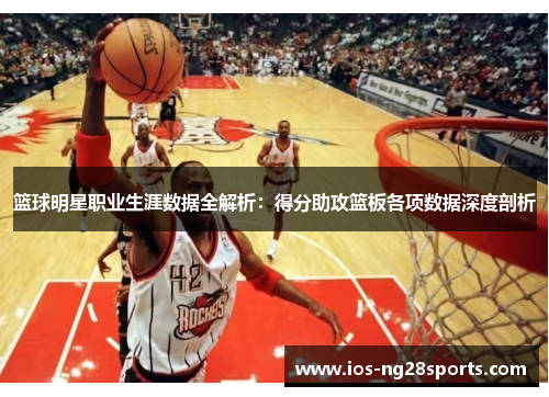 篮球明星职业生涯数据全解析:得分助攻篮板各项数据深度剖析 篮球明星职业生涯数据全解析:得分助攻篮板各项数据深度剖析