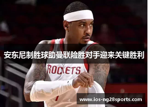 安东尼制胜球助曼联险胜对手迎来关键胜利 安东尼制胜球助曼联险胜对手迎来关键胜利