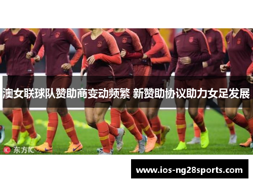 澳女联球队赞助商变动频繁 新赞助协议助力女足发展 澳女联球队赞助商变动频繁 新赞助协议助力女足发展