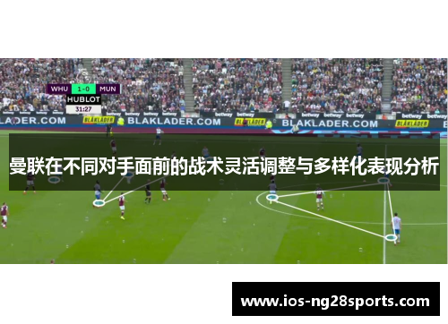 曼联在不同对手面前的战术灵活调整与多样化表现分析 曼联在不同对手面前的战术灵活调整与多样化表现分析