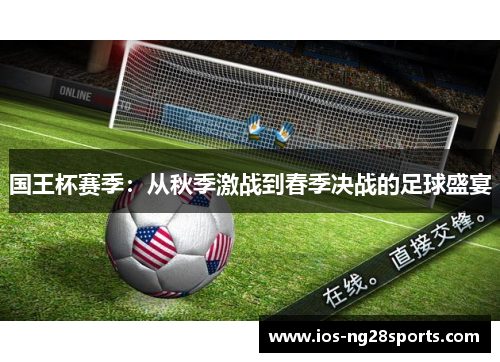 国王杯赛季:从秋季激战到春季决战的足球盛宴 国王杯赛季:从秋季激战到春季决战的足球盛宴