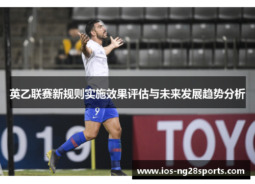 英乙联赛新规则实施效果评估与未来发展趋势分析 英乙联赛新规则实施效果评估与未来发展趋势分析