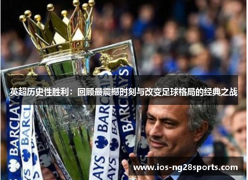 英超历史性胜利:回顾最震撼时刻与改变足球格局的经典之战 英超历史性胜利:回顾最震撼时刻与改变足球格局的经典之战