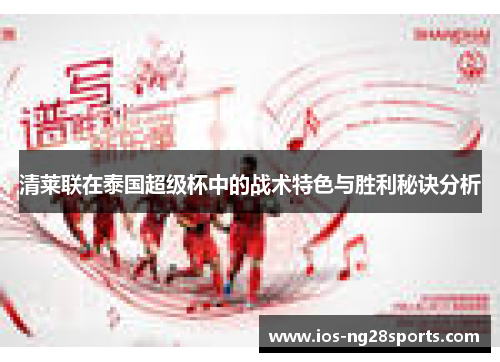 清莱联在泰国超级杯中的战术特色与胜利秘诀分析 清莱联在泰国超级杯中的战术特色与胜利秘诀分析
