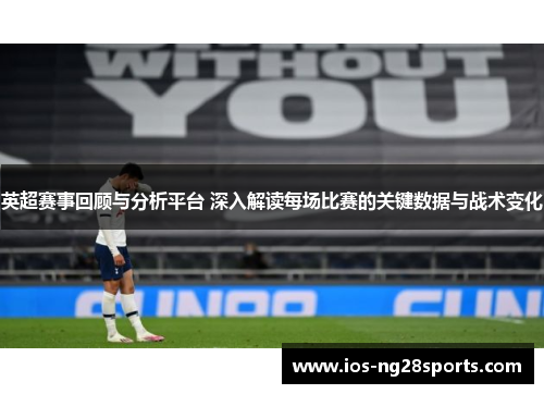英超赛事回顾与分析平台 深入解读每场比赛的关键数据与战术变化 英超赛事回顾与分析平台 深入解读每场比赛的关键数据与战术变化