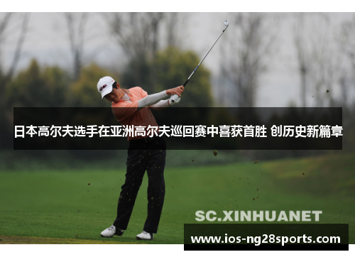 日本高尔夫选手在亚洲高尔夫巡回赛中喜获首胜 创历史新篇章 日本高尔夫选手在亚洲高尔夫巡回赛中喜获首胜 创历史新篇章