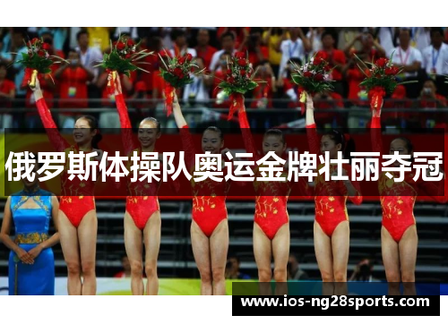 俄罗斯体操队奥运金牌壮丽夺冠 俄罗斯体操队奥运金牌壮丽夺冠