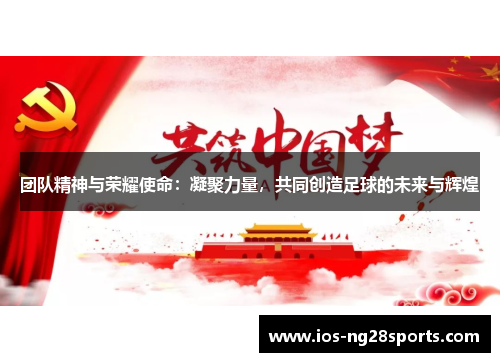 团队精神与荣耀使命:凝聚力量,共同创造足球的未来与辉煌 团队精神与荣耀使命:凝聚力量,共同创造足球的未来与辉煌