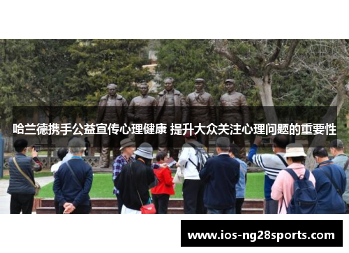 哈兰德携手公益宣传心理健康 提升大众关注心理问题的重要性 哈兰德携手公益宣传心理健康 提升大众关注心理问题的重要性