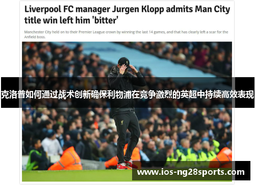 克洛普如何通过战术创新确保利物浦在竞争激烈的英超中持续高效表现 克洛普如何通过战术创新确保利物浦在竞争激烈的英超中持续高效表现