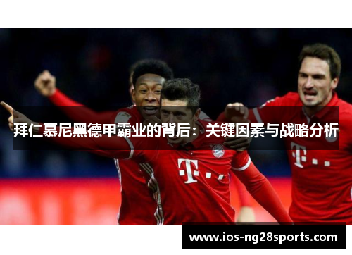 拜仁慕尼黑德甲霸业的背后:关键因素与战略分析 拜仁慕尼黑德甲霸业的背后:关键因素与战略分析