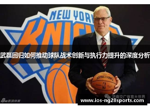 武磊回归如何推动球队战术创新与执行力提升的深度分析 武磊回归如何推动球队战术创新与执行力提升的深度分析