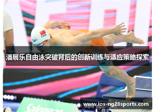 潘展乐自由泳突破背后的创新训练与适应策略探索 潘展乐自由泳突破背后的创新训练与适应策略探索