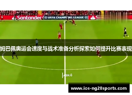 姆巴佩奥运会速度与战术准备分析探索如何提升比赛表现 姆巴佩奥运会速度与战术准备分析探索如何提升比赛表现