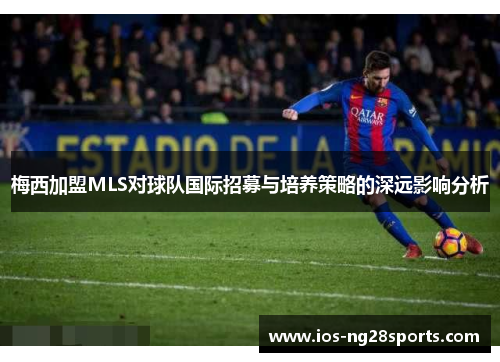 梅西加盟MLS对球队国际招募与培养策略的深远影响分析 梅西加盟MLS对球队国际招募与培养策略的深远影响分析