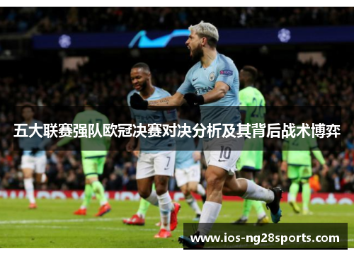 五大联赛强队欧冠决赛对决分析及其背后战术博弈 五大联赛强队欧冠决赛对决分析及其背后战术博弈