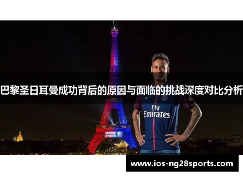 巴黎圣日耳曼成功背后的原因与面临的挑战深度对比分析 巴黎圣日耳曼成功背后的原因与面临的挑战深度对比分析