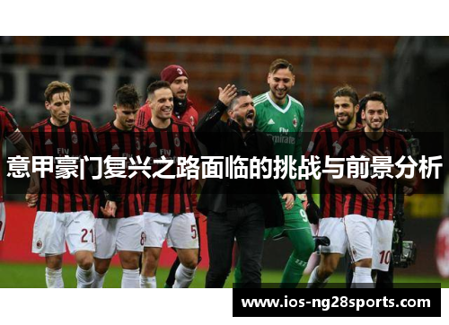 意甲豪门复兴之路面临的挑战与前景分析 意甲豪门复兴之路面临的挑战与前景分析