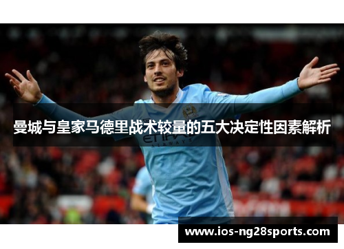 曼城与皇家马德里战术较量的五大决定性因素解析 曼城与皇家马德里战术较量的五大决定性因素解析