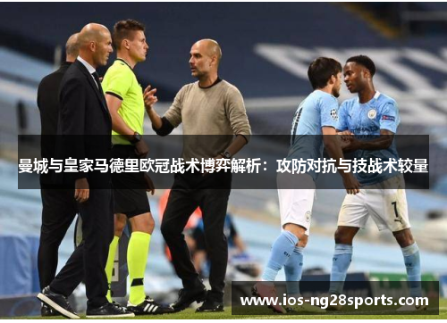 曼城与皇家马德里欧冠战术博弈解析:攻防对抗与技战术较量 曼城与皇家马德里欧冠战术博弈解析:攻防对抗与技战术较量