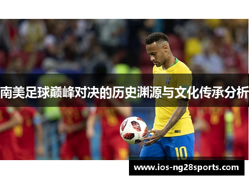 南美足球巅峰对决的历史渊源与文化传承分析 南美足球巅峰对决的历史渊源与文化传承分析