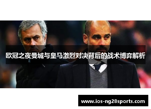 欧冠之夜曼城与皇马激烈对决背后的战术博弈解析 欧冠之夜曼城与皇马激烈对决背后的战术博弈解析