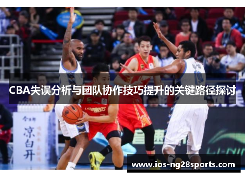CBA失误分析与团队协作技巧提升的关键路径探讨 CBA失误分析与团队协作技巧提升的关键路径探讨