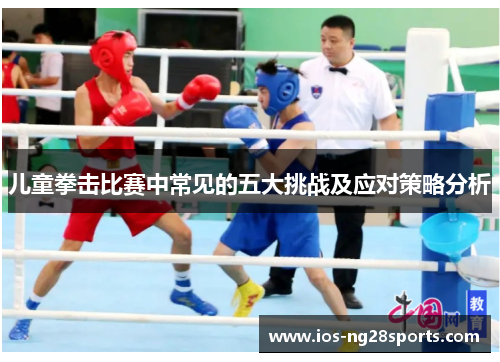 儿童拳击比赛中常见的五大挑战及应对策略分析 儿童拳击比赛中常见的五大挑战及应对策略分析