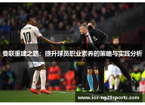 曼联重建之路：提升球员职业素养的策略与实践分析