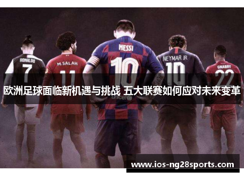 欧洲足球面临新机遇与挑战 五大联赛如何应对未来变革 欧洲足球面临新机遇与挑战 五大联赛如何应对未来变革