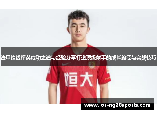 法甲锋线精英成功之道与经验分享打造顶级射手的成长路径与实战技巧 法甲锋线精英成功之道与经验分享打造顶级射手的成长路径与实战技巧
