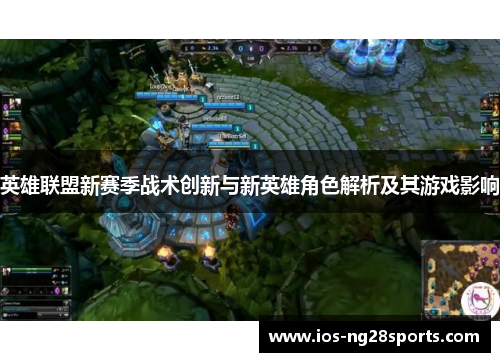 英雄联盟新赛季战术创新与新英雄角色解析及其游戏影响 英雄联盟新赛季战术创新与新英雄角色解析及其游戏影响