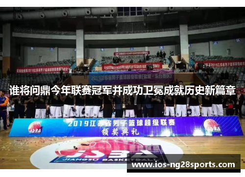 谁将问鼎今年联赛冠军并成功卫冕成就历史新篇章 谁将问鼎今年联赛冠军并成功卫冕成就历史新篇章