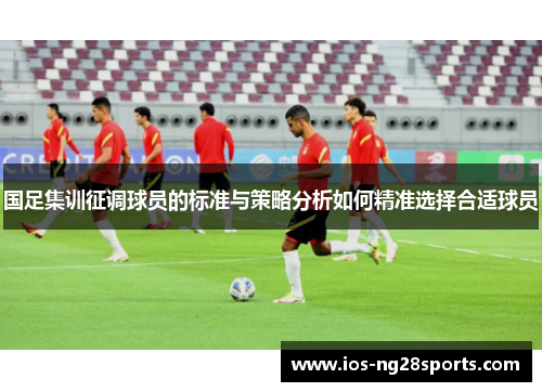 国足集训征调球员的标准与策略分析如何精准选择合适球员 国足集训征调球员的标准与策略分析如何精准选择合适球员