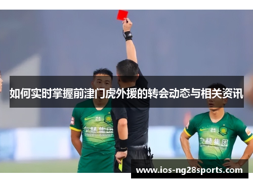 如何实时掌握前津门虎外援的转会动态与相关资讯 如何实时掌握前津门虎外援的转会动态与相关资讯