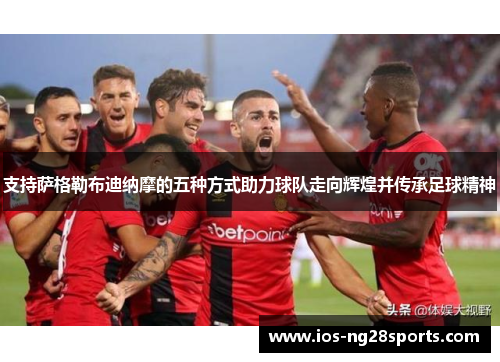 支持萨格勒布迪纳摩的五种方式助力球队走向辉煌并传承足球精神 支持萨格勒布迪纳摩的五种方式助力球队走向辉煌并传承足球精神