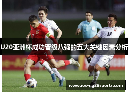 U20亚洲杯成功晋级八强的五大关键因素分析 U20亚洲杯成功晋级八强的五大关键因素分析