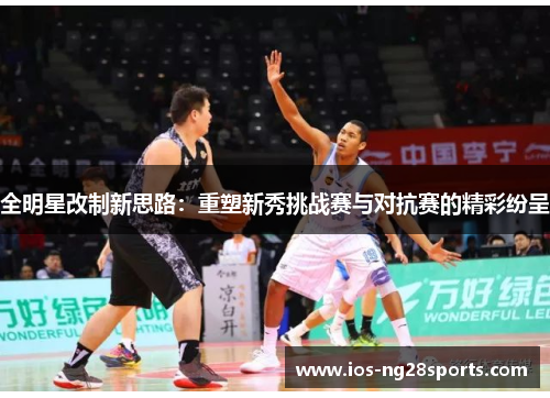 全明星改制新思路:重塑新秀挑战赛与对抗赛的精彩纷呈 全明星改制新思路:重塑新秀挑战赛与对抗赛的精彩纷呈