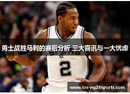 勇士战胜马刺的赛后分析 三大喜讯与一大忧虑 勇士战胜马刺的赛后分析 三大喜讯与一大忧虑