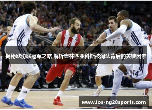 揭秘欧协联冠军之路 解析奥林匹亚科斯被淘汰背后的关键因素 揭秘欧协联冠军之路 解析奥林匹亚科斯被淘汰背后的关键因素