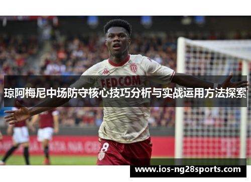 琼阿梅尼中场防守核心技巧分析与实战运用方法探索 琼阿梅尼中场防守核心技巧分析与实战运用方法探索