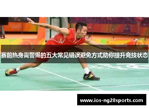 赛前热身需警惕的五大常见错误避免方式助你提升竞技状态 赛前热身需警惕的五大常见错误避免方式助你提升竞技状态