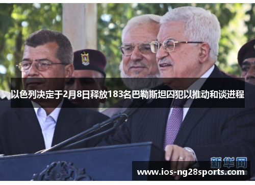 以色列决定于2月8日释放183名巴勒斯坦囚犯以推动和谈进程 以色列决定于2月8日释放183名巴勒斯坦囚犯以推动和谈进程