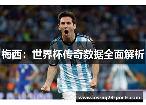 梅西:世界杯传奇数据全面解析 梅西:世界杯传奇数据全面解析