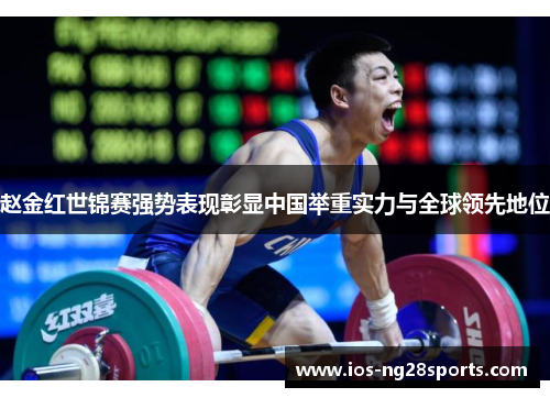 赵金红世锦赛强势表现彰显中国举重实力与全球领先地位 赵金红世锦赛强势表现彰显中国举重实力与全球领先地位