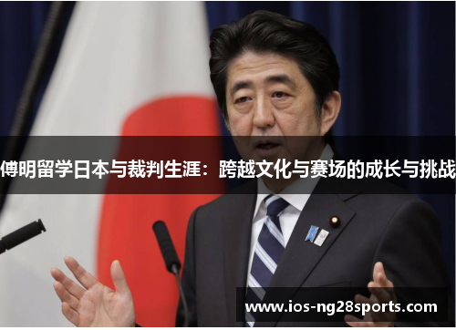 傅明留学日本与裁判生涯:跨越文化与赛场的成长与挑战 傅明留学日本与裁判生涯:跨越文化与赛场的成长与挑战