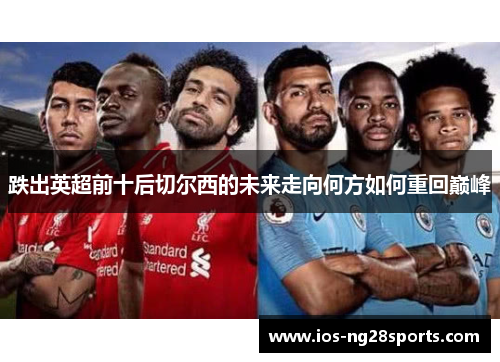 跌出英超前十后切尔西的未来走向何方如何重回巅峰 跌出英超前十后切尔西的未来走向何方如何重回巅峰