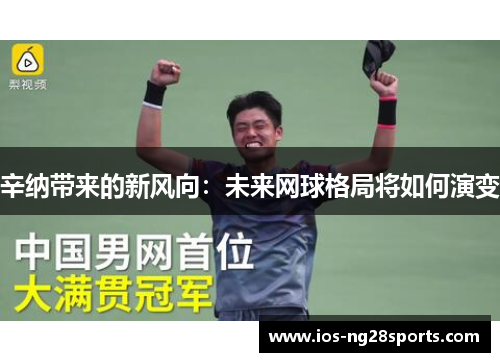 辛纳带来的新风向:未来网球格局将如何演变 辛纳带来的新风向:未来网球格局将如何演变